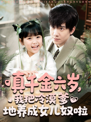 真千金六岁,我把冷漠爹地养成女儿奴啦 《真千金六岁,我把冷漠爹地养成女儿奴啦》免费看高清短剧全集