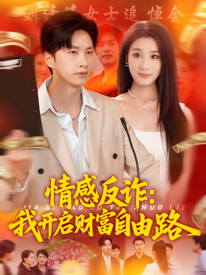 情感反诈我开启财富自由路 《情感反诈我开启财富自由路》短剧全集观看通道
