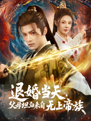 退婚当天父母坦白来自无上帝族 《退婚当天父母坦白来自无上帝族》短剧全集在线直接看