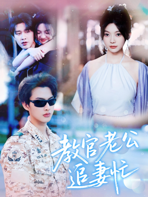 教官老公追妻忙 《教官老公追妻忙》短剧可以免费看全集