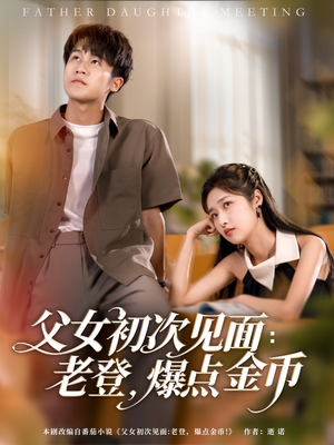 父女初次见面:老登,爆点金币 《父女初次见面:老登,爆点金币》短剧全集都是高清的哦