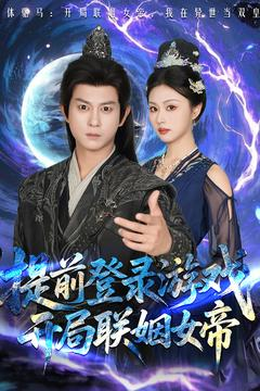 提前登录游戏,开局联姻女帝 《提前登录游戏,开局联姻女帝》短剧高清免费看全集