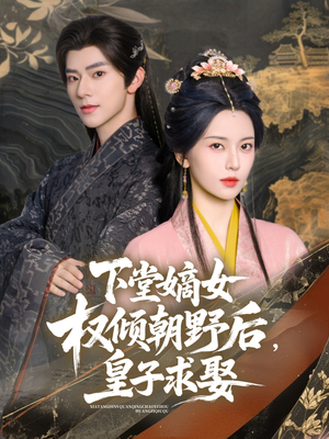 下堂嫡女权倾朝野后皇子求娶 《下堂嫡女权倾朝野后皇子求娶》短剧全集都是高清的哦