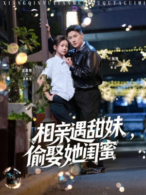 相亲遇甜妹偷娶她闺蜜 《相亲遇甜妹偷娶她闺蜜》短剧不用会员就能看全集