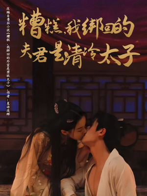 糟糕我绑回的夫君是清冷太子 《糟糕我绑回的夫君是清冷太子》短剧高清看全集