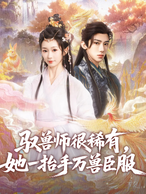 驭兽师很稀有她一抬手万兽臣服 《驭兽师很稀有她一抬手万兽臣服》全网短剧最全