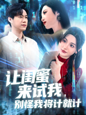 《让闺蜜来试我别怪我将计就计》短剧不要会员直接看