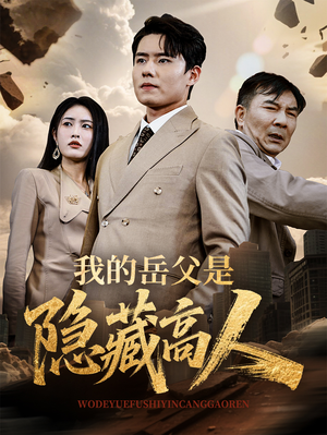 我的岳父是隐藏高人 《我的岳父是隐藏高人》短剧可以免费看全集