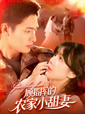 顾指挥的农家小甜妻 《顾指挥的农家小甜妻》短剧直接看到大结局