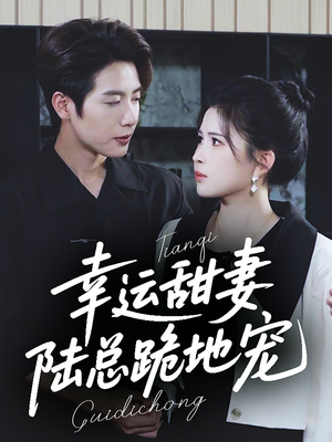 幸运甜妻,陆总跪地宠 《幸运甜妻,陆总跪地宠》短剧不用会员就能看全集