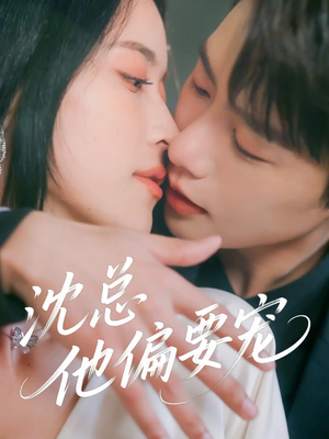 沈总他偏要宠 《沈总他偏要宠》短剧直接看到大结局