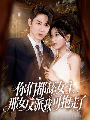 你们都舔女主那女反派我可抱走了 《你们都舔女主那女反派我可抱走了》短剧不要会员直接看