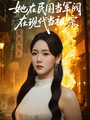 她在民国当军阀在现代当祖宗 《她在民国当军阀在现代当祖宗》短剧全集免费在线看